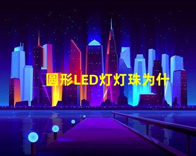 圆形LED灯灯珠为什么不全亮 LED灯珠为什么会坏